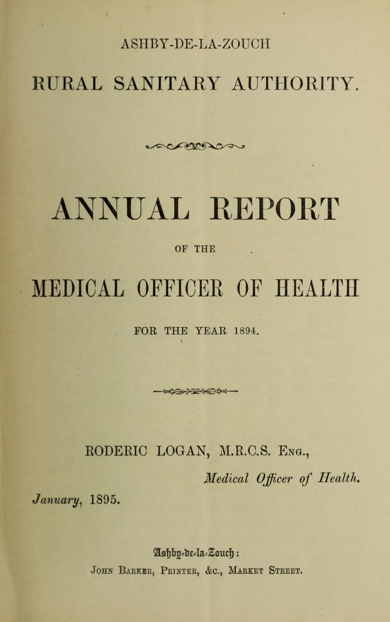 RURAL SANITARY AUTHORITY. ANNUAL REPORT OF THE MEDICAL OFFICER OF HEALTH FOR THE YEAR 1894. EODERIC LOGAN, M.R.C.S. Eng., January, 1895. Medical Officer of Health.