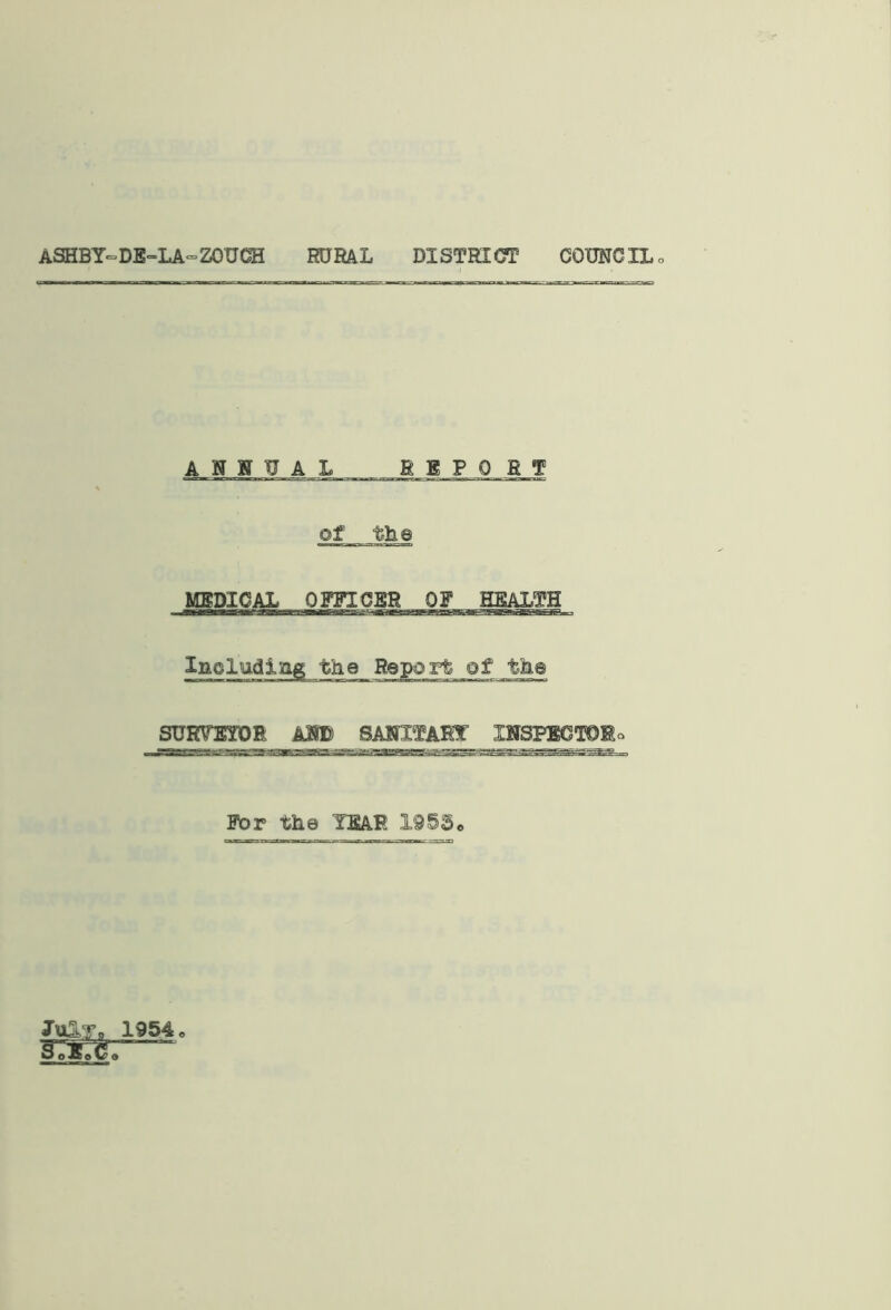 ASHBY-DE-LA-ZOUGH RURAL DISTRICT COUNCIL ANNUAL REPORT of the MEDICAL OFFICER OF HEALTH Including the Report of the SURVEYOR AID _ SANITARY INSPECTOR For the YEAR 1955« JulT, sTstt; 1954 ©