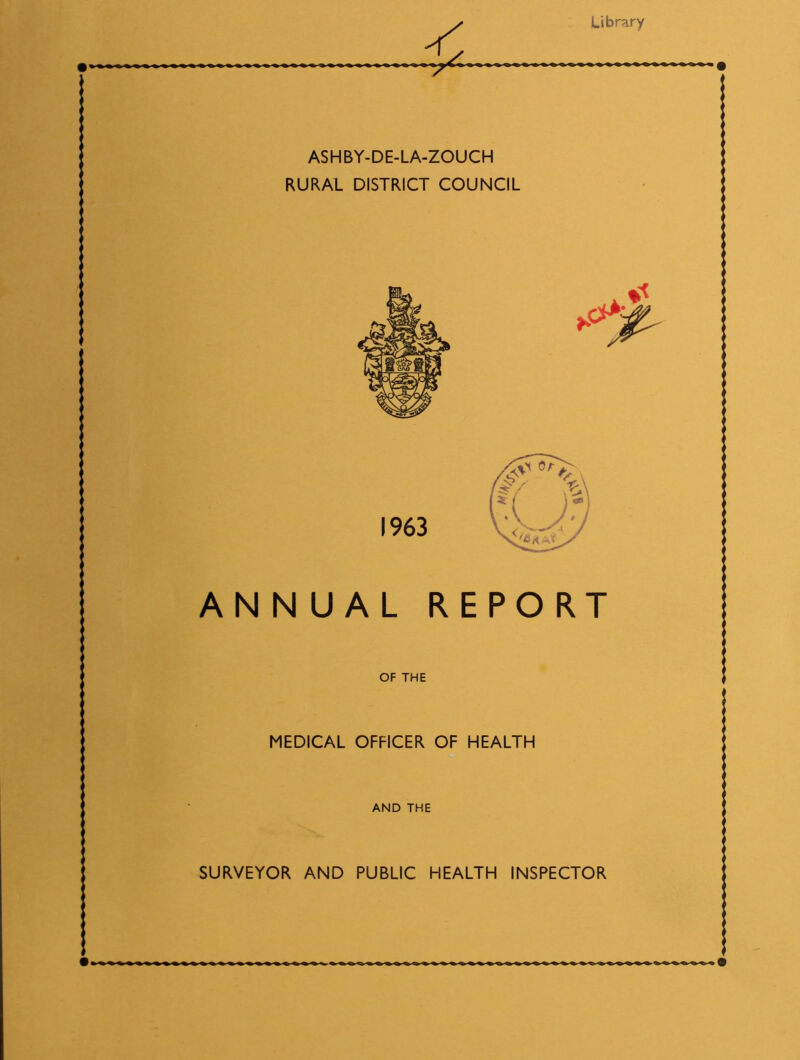 Library ASHBY-DE-LA-ZOUCH RURAL DISTRICT COUNCIL ANNUAL REPORT OF THE MEDICAL OFFICER OF HEALTH AND THE SURVEYOR AND PUBLIC HEALTH INSPECTOR