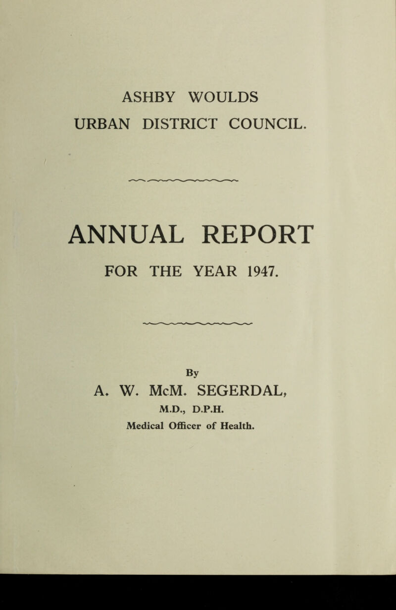 URBAN DISTRICT COUNCIL. ANNUAL REPORT FOR THE YEAR 1947. By A. W. McM. SEGERDAL, M.D., D.P.H. Medical Officer of Health.