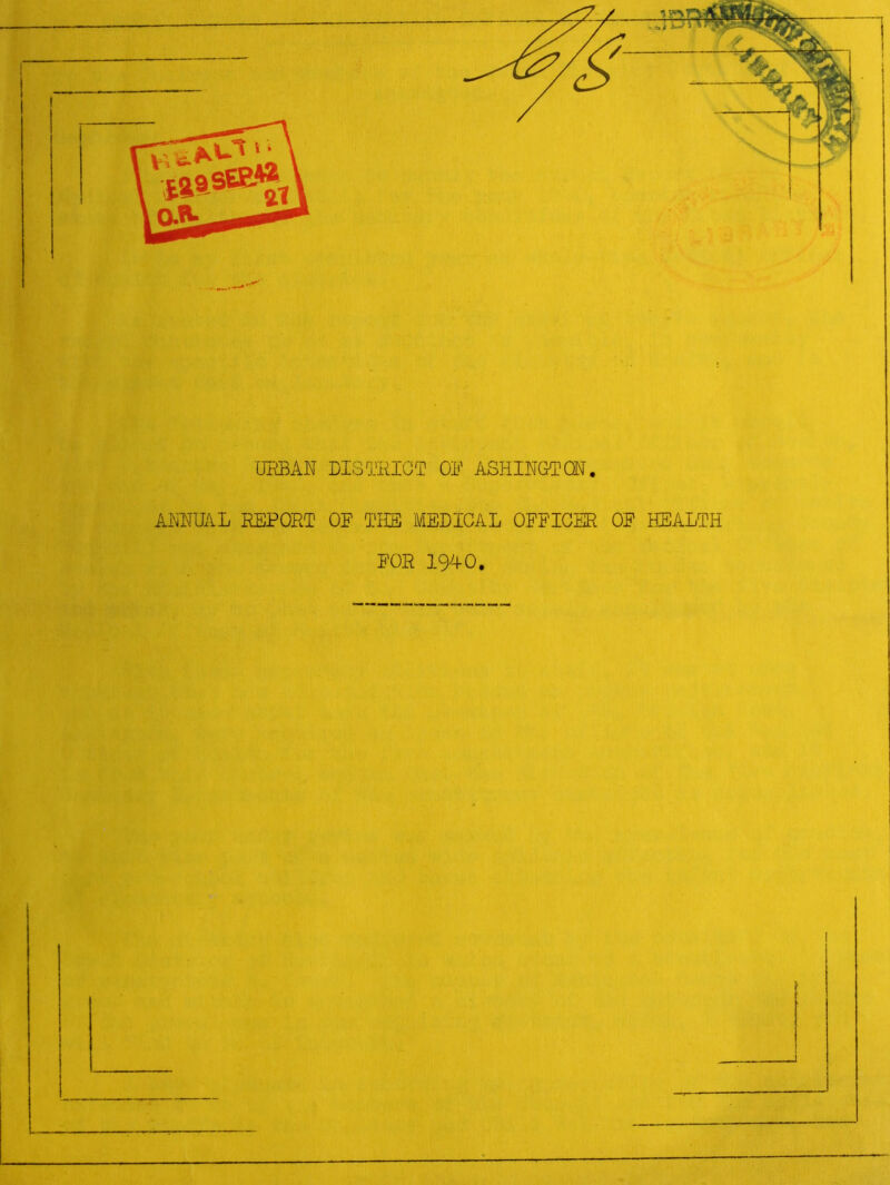 'URBAN DISTRICT OR ASHINGTQN. ANNUAL REPORT OF THE MEDICAL OFFICER OF HEALTH FOR 1940.