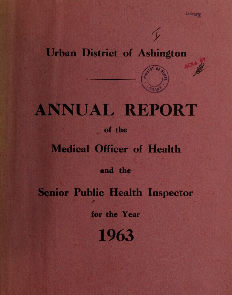 Urban District of Ashington ANNUAL REPORT of the Medical Officer of Health and the Senior Public Health Inspector for the Year 1963
