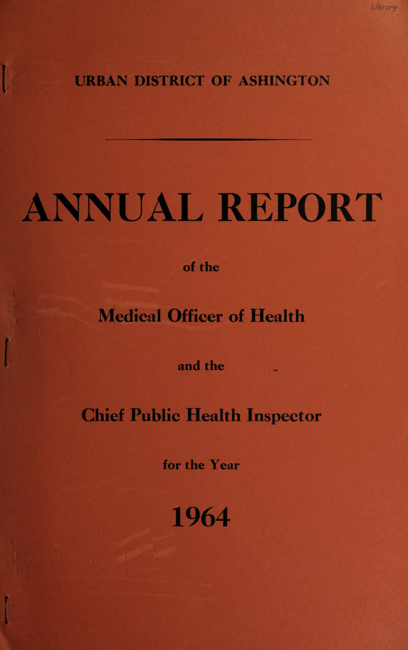 URBAN DISTRICT OF ASHINGTON ANNUAL REPORT of the ( Medical Officer of Health and the Chief Public Health Inspector for the Year 1964
