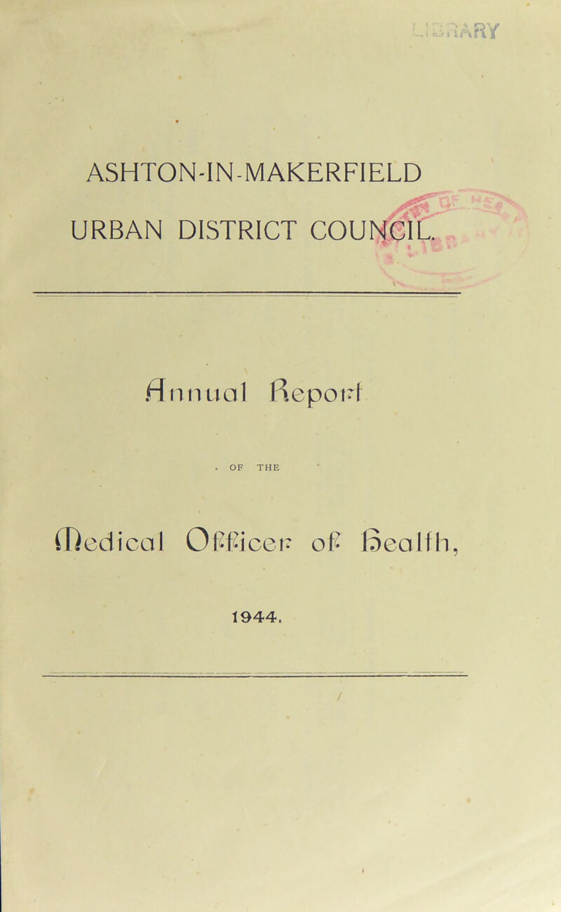 ASHTON-IN-MAKERFIELD URBAN DISTRICT COUNCIL Animal fiepont . OF THE (Dedical OPPicen oP Bealfh, 1944,