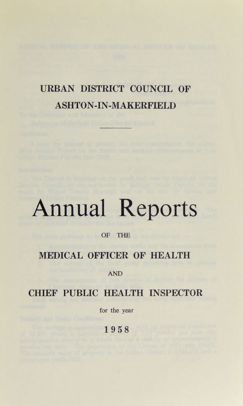 URBAN DISTRICT COUNCIL OF ASHTON-IN-MAKERFIELD Annual Reports OF THE MEDICAL OFFICER OF HEALTH AND CHIEF PUBLIC HEALTH INSPECTOR for the year 1958