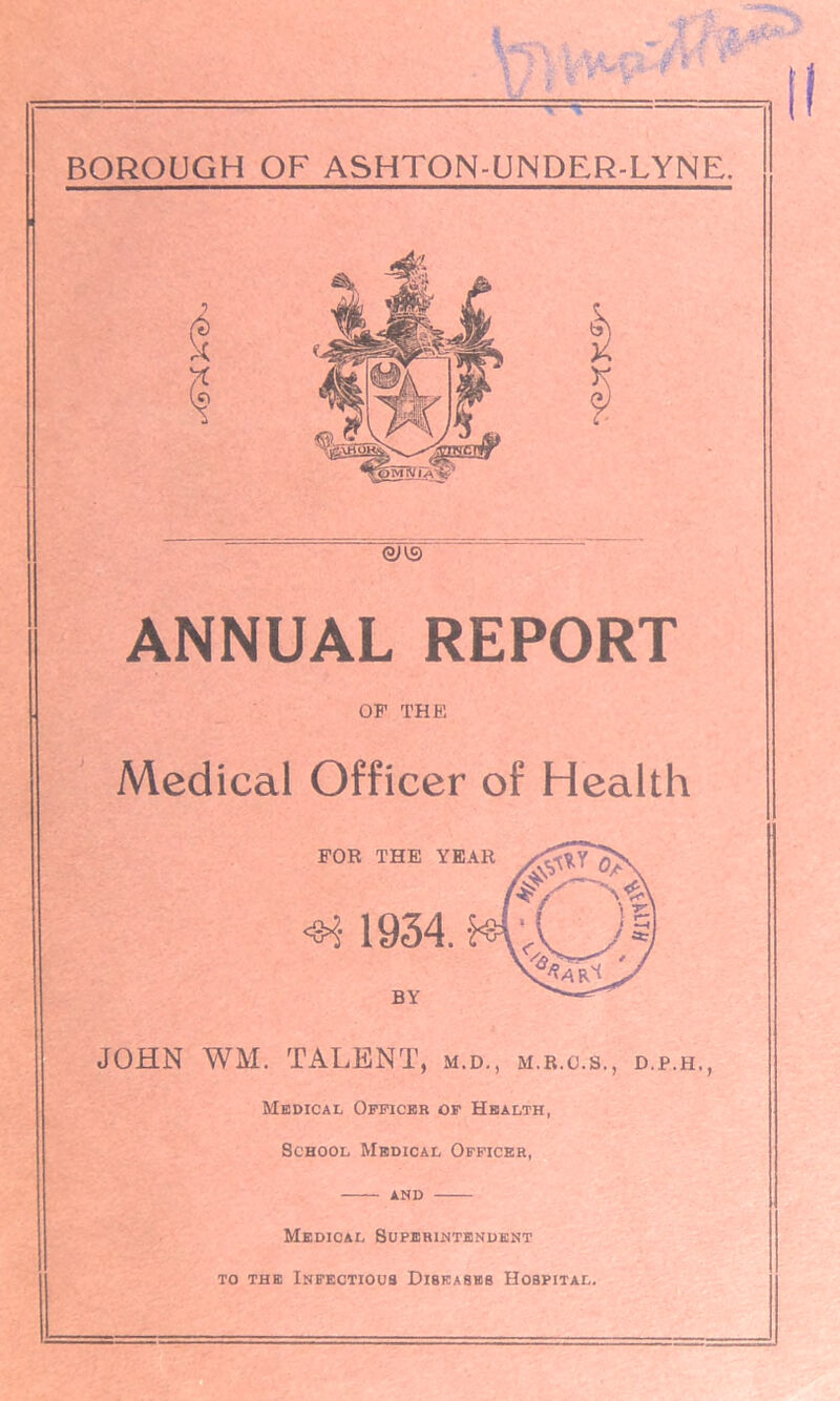 0)[3 ANNUAL REPORT OF THE Medical Officer of Health JOHN WM. TALENT, m.d., m.r.o.s., d.p.h., Medical Officer of Health, School Medical Officer, and Medical Superintendent to the Infectious Diseases Hospital.