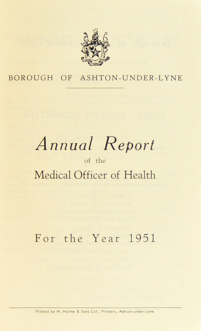 Annual Report of the Medical Officer of Health For the Year 1951 Printed by H. Holme & Sons Ltd., Printers, Ashton-under-Lyne
