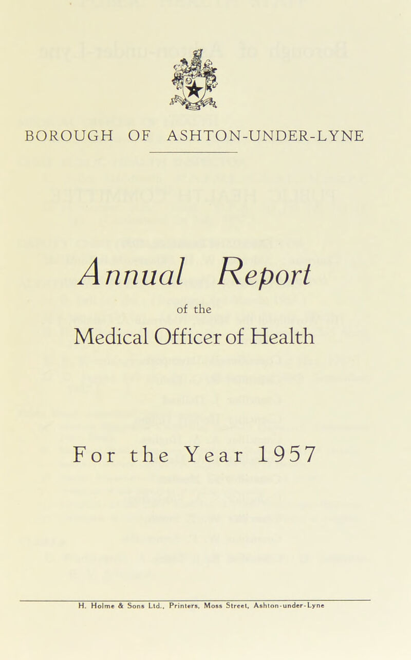 Annual Report of the Medical Officer of Health For the Year 1957 H. Holme & Sons Ltd., Printers, Moss Street, Ashton-under-Lyne