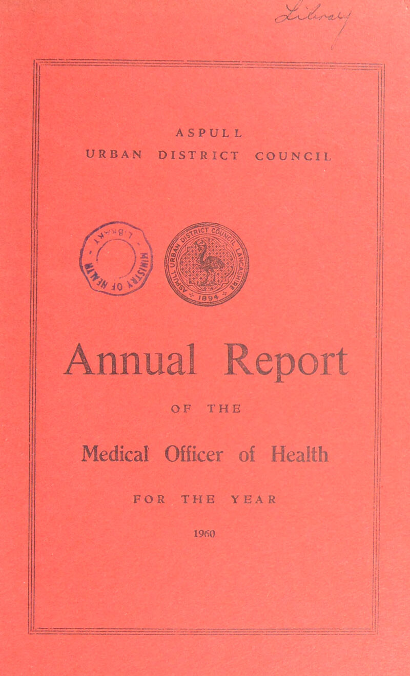 / A S P UL L URBAN DISTRICT COUNCIL Annual Report OF THE Medical Officer of Health FOR THE YEAR