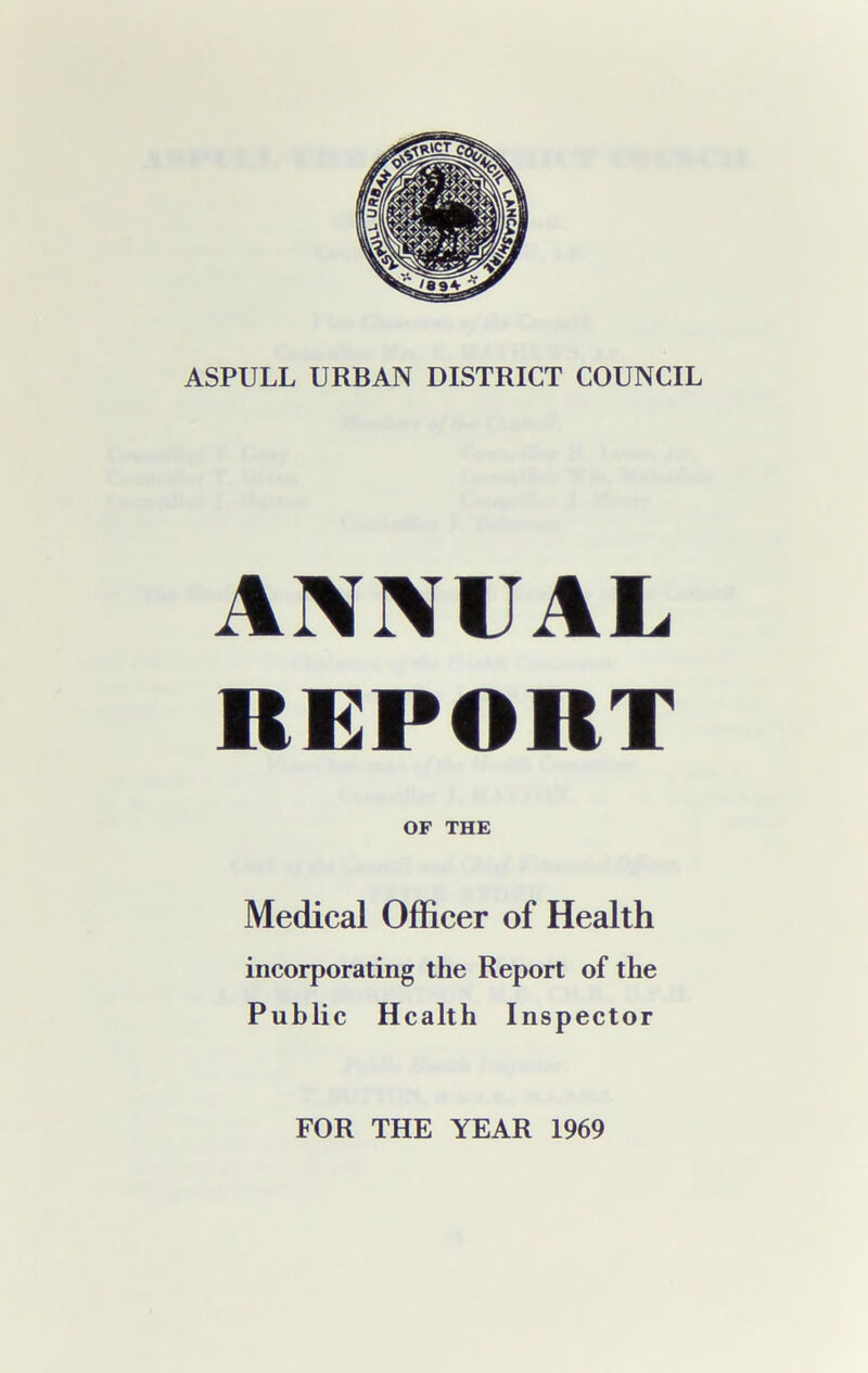 ASPULL URBAN DISTRICT COUNCIL ANNUAL REPORT OF THE Medical Officer of Health incorporating the Report of the Public Health Inspector FOR THE YEAR 1969