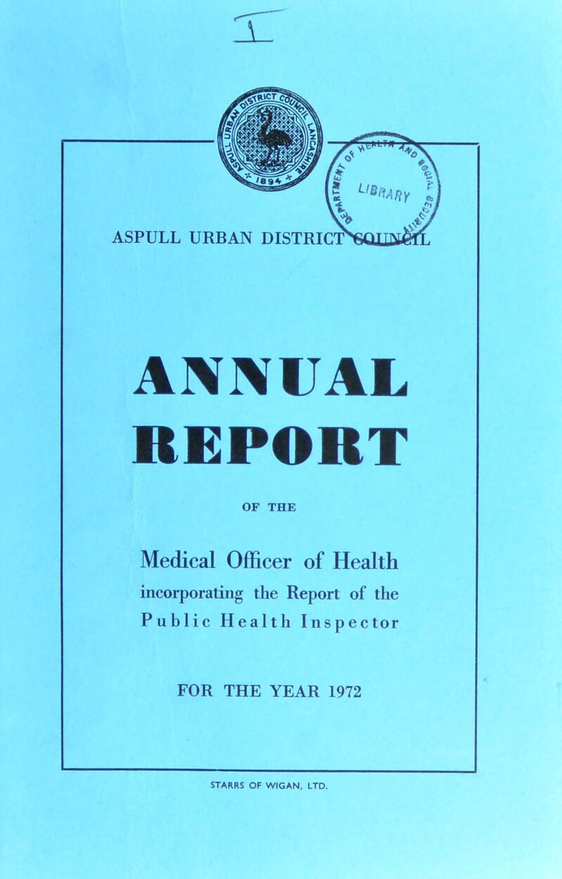 ANNUAL REPORT OF THE Medical Officer of Health incorporating the Report of the Public Health Inspector STARRS OF WIGAN, LTD. n't'