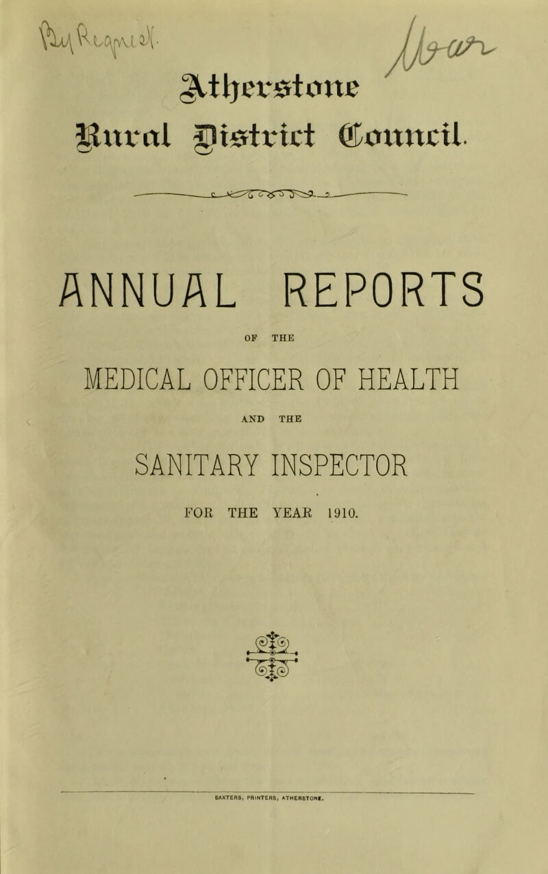 ^tljex^stone ©omtcil. ANNUAL REPORTS OF THE MEDICAL OFFICER OF HEALTH AND THE SANITARY INSPECTOR FOR THE YEAR 1910. BAXTERS. PRINTERS, ATHERSTONE.