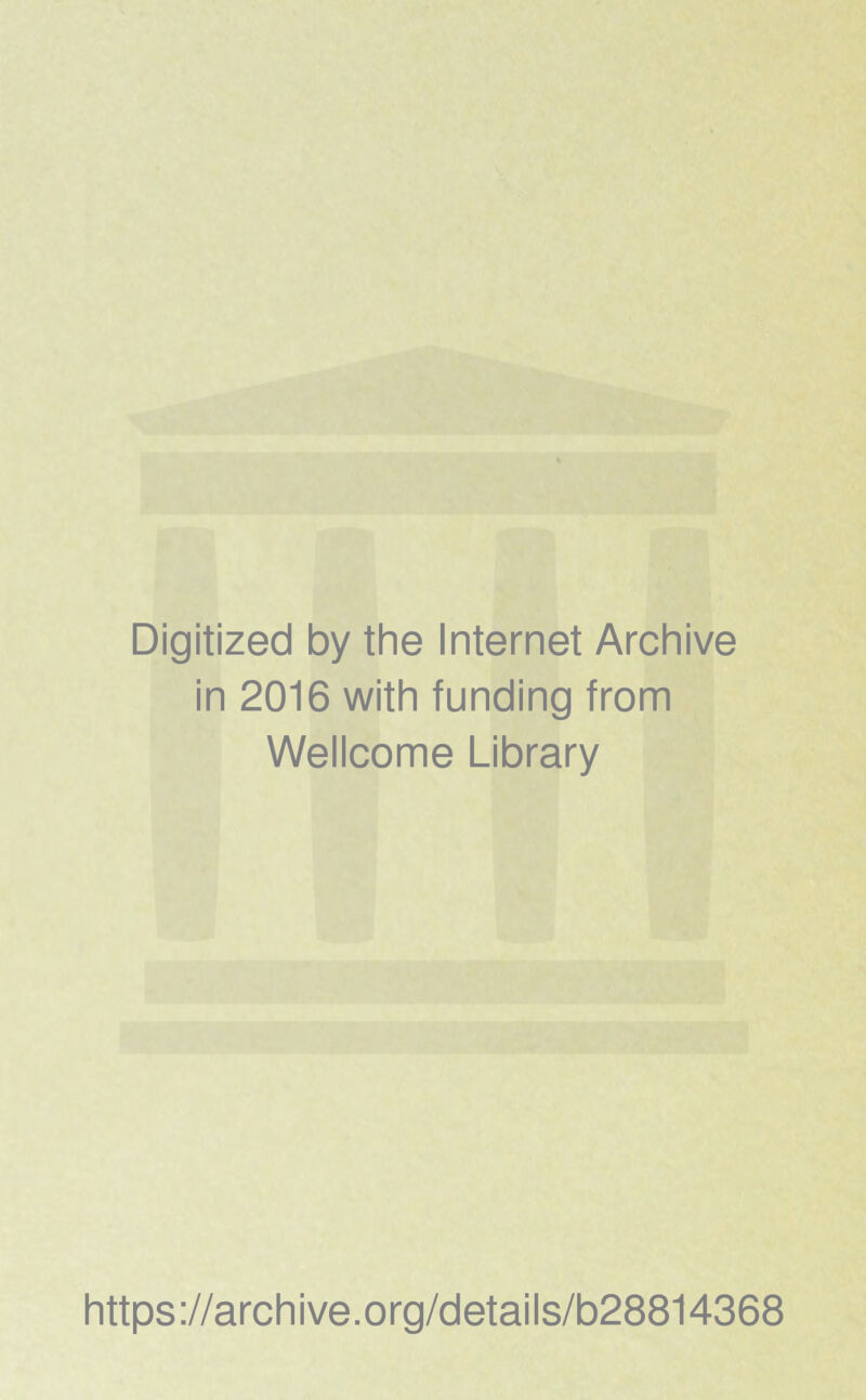 Digitized by the Internet Archive in 2016 with funding from Wellcome Library https ://arch i ve. o rg/detai I s/b28814368