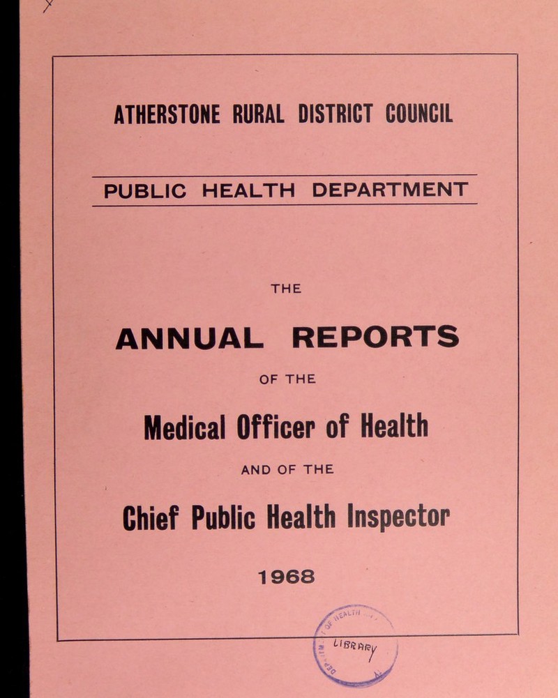 / ATHERSTONE RURAL DISTRICT COUNCIL PUBLIC HEALTH DEPARTMENT THE ANNUAL REPORTS OF THE Medical Officer of Health AND OF THE Chief Public Health Inspector 1968 . ••• -J1 7 >