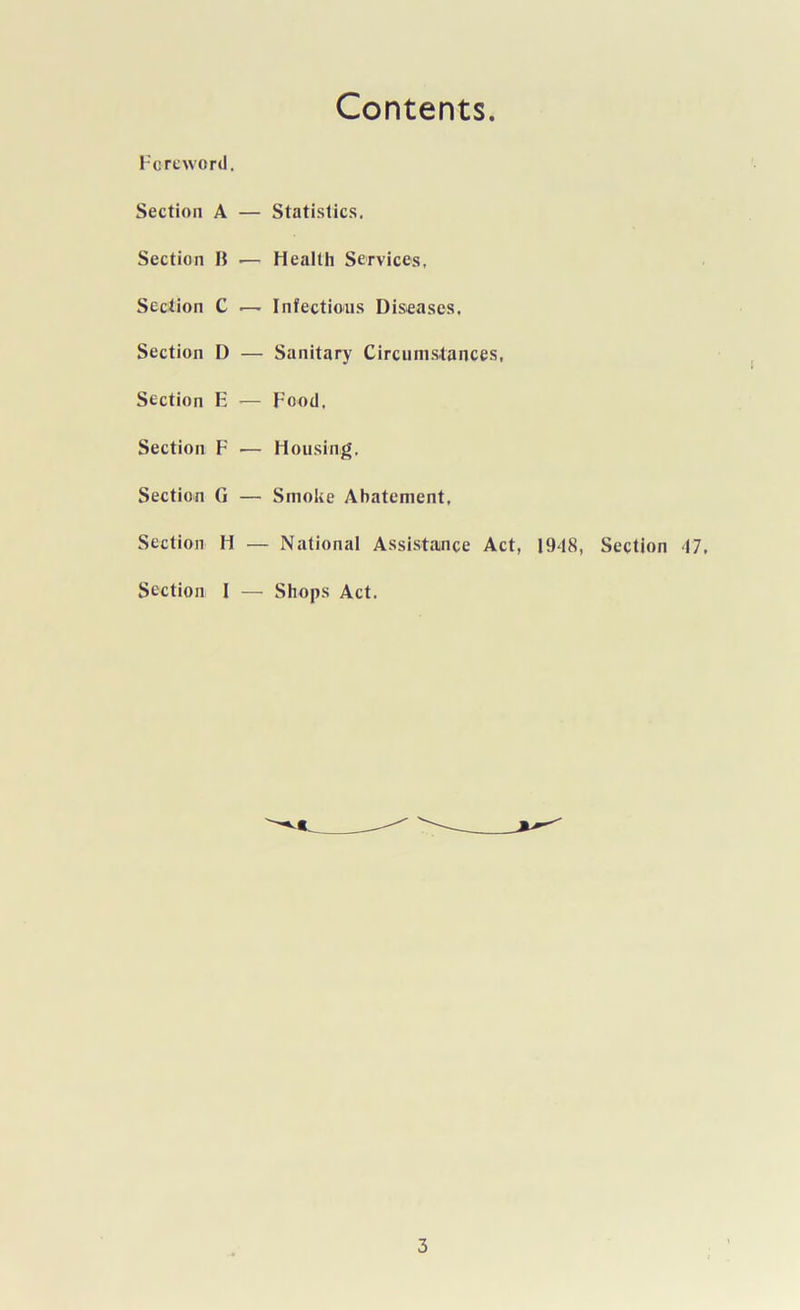 Contents Foreword. Section A — Statistics. Section B ■— Health Services, Section C — Infectious Diseases. Section I) — Sanitary Circumstances, Section E — Food, Section F — Housing. Section G — Smoke Abatement, Section H — National Assistance Act, 19*18, Section *17. Section I — Shops Act.