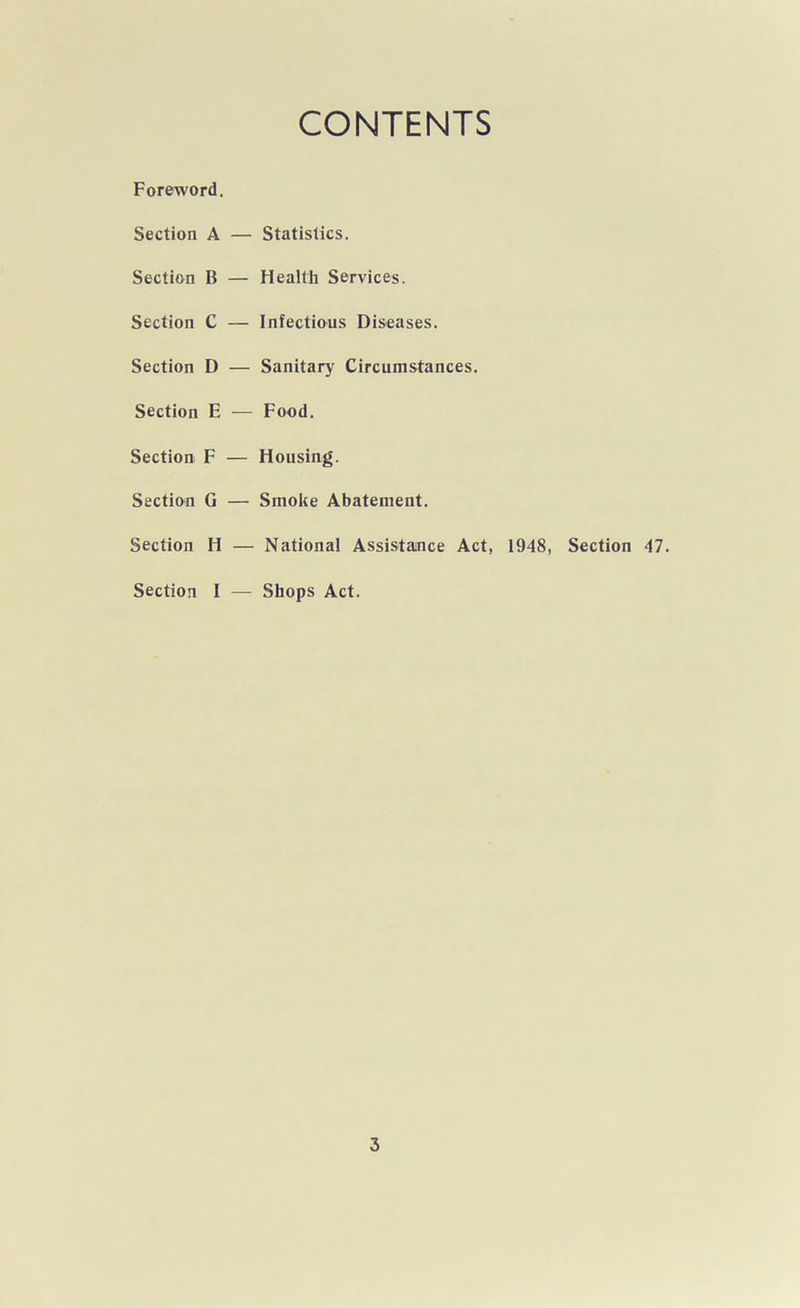 CONTENTS Foreword. Section A Section B Section C Section D Section E Section F Section G Section H Section I Statistics. Health Services. Infectious Diseases. Sanitary Circumstances. Food. Housing. Smoke Abatement. National Assistance Act, 1948, Section 47. Shops Act.
