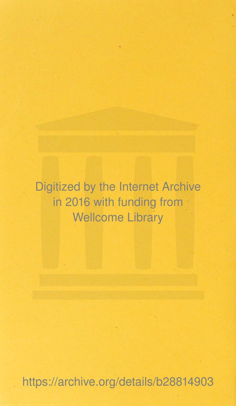 Digitized by the Internet Archive in 2016 with funding from Wellcome Library https ://arch i ve. org/detai Is/b28814903
