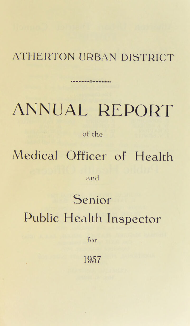 ATHERTON URBAN DISTRICT © ANNUAL REPORT of the Medical Officer of Health and Senior Public Health Inspector for 1957