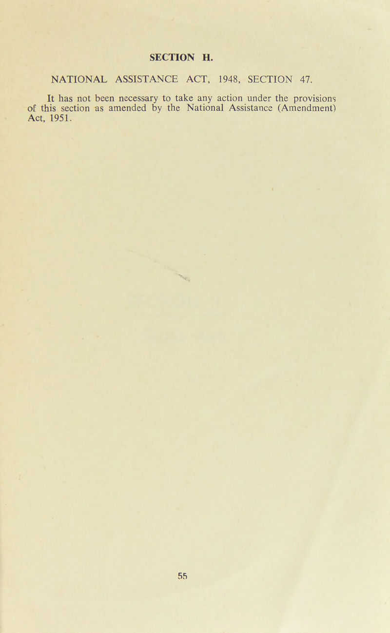 NATIONAL ASSISTANCE ACT, 1948, SECTION 47. It has not been necessary to take any action under the provisions of this section as amended by the National Assistance (Amendment) Act, 1951.