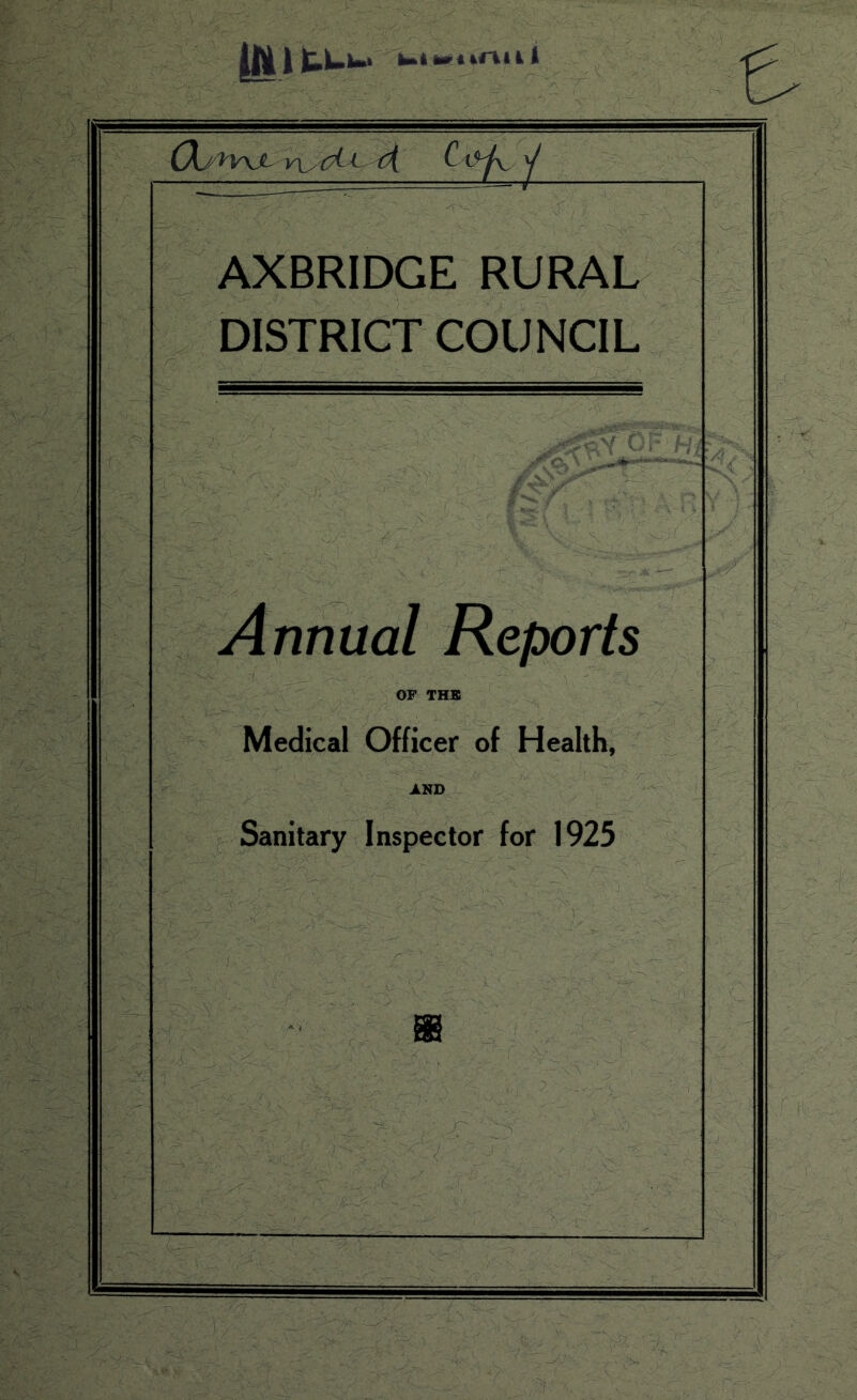 WltL C cj C b-^ y AXBRIDGE RURAL DISTRICT COUNCIL , 0--' w Annual Reports OF THE Medical Officer of Health, JLND Sanitary Inspector for 1925 Jt'