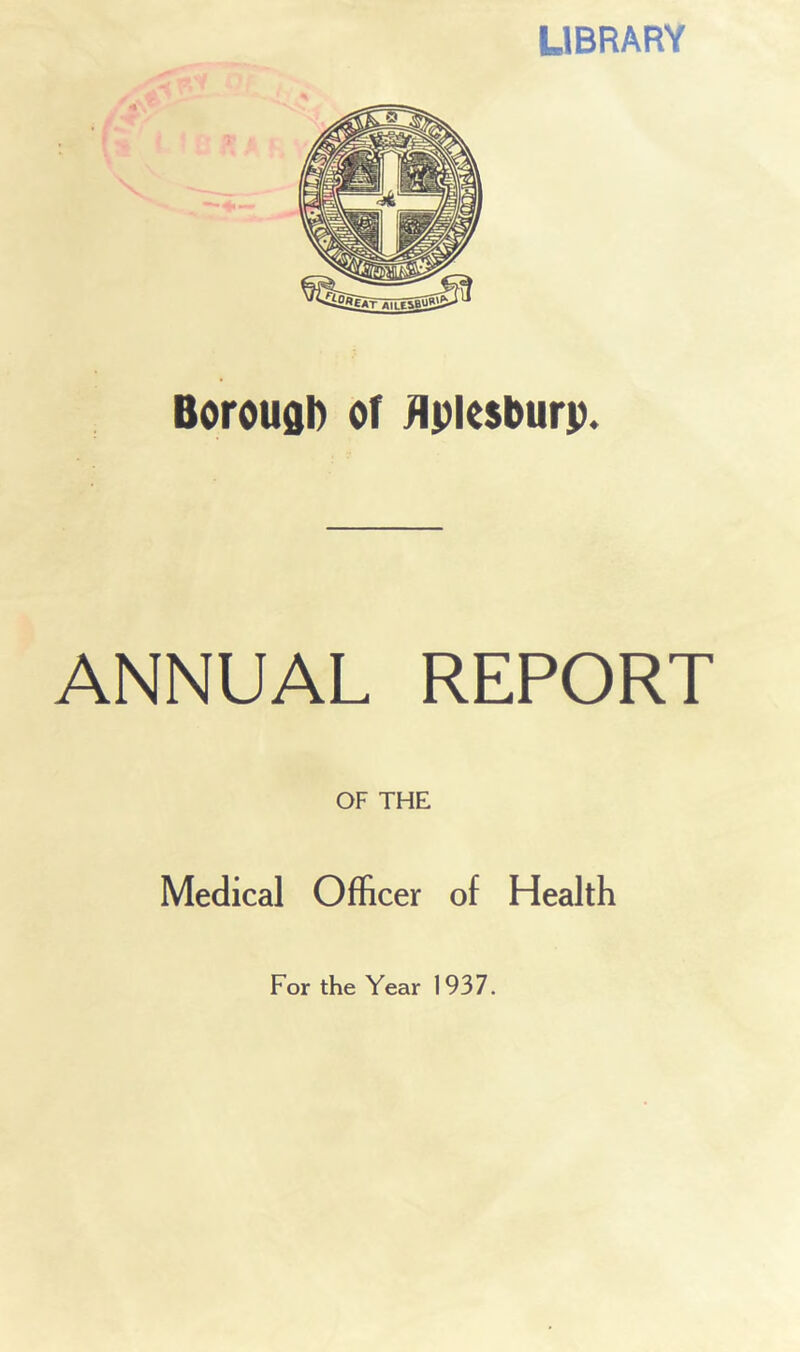 LIBRARY Borough of flpksburp. ANNUAL REPORT OF THE Medical Officer of Health For the Year 1937.