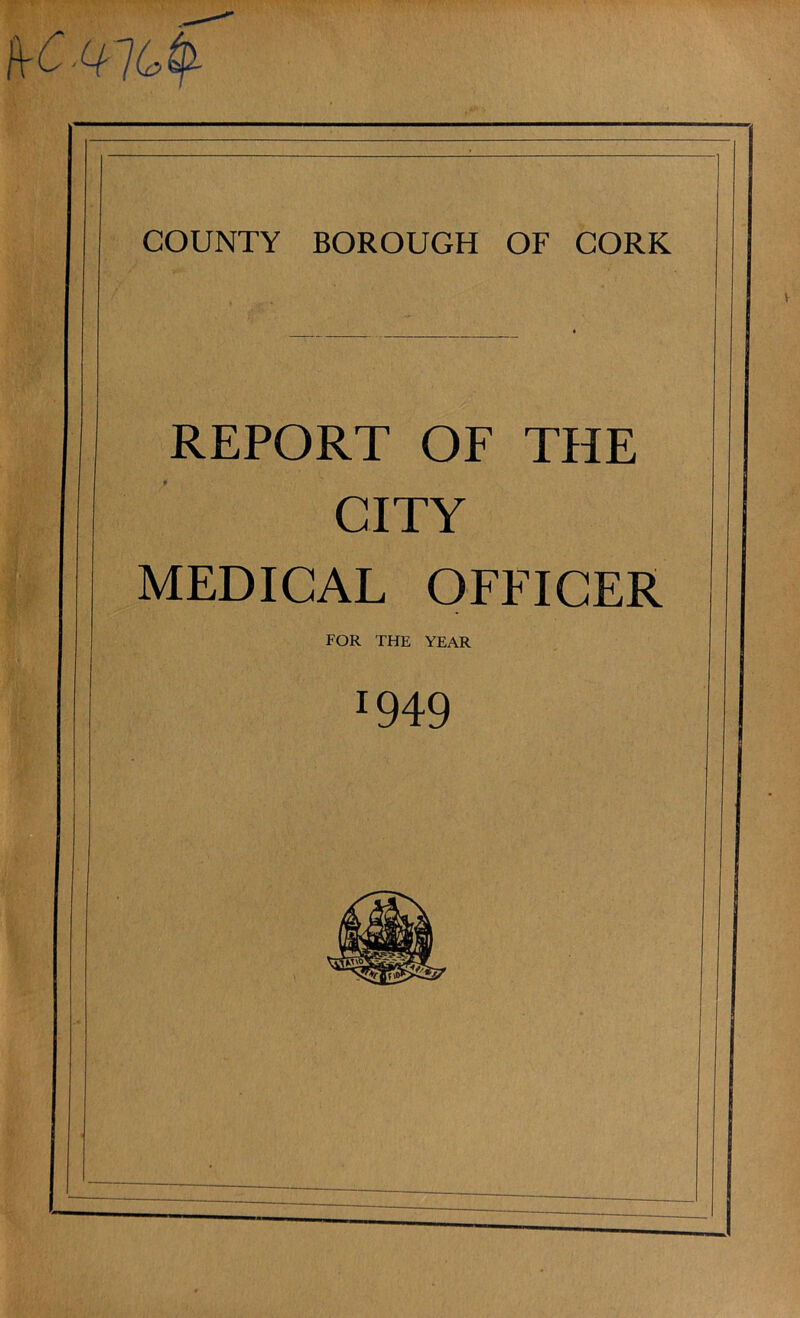 PtCy COUNTY BOROUGH OF CORK REPORT OF THE CITY MEDICAL OFFICER FOR THE YEAR J949