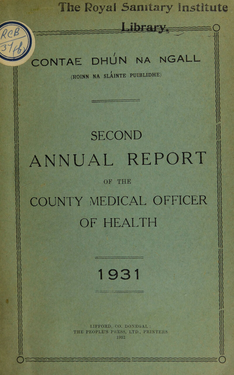 The Royal Sanitary Institute IJhi^fe======san CONTAE DHUN NA NGALL (ROINN NA SLAINTE PUIBLIDHE) SECOND ANNUAL REPORT OF THE COUNTY MEDICAL OFFICER OF HEALTH 1 931 LIFFORD, 00. DONEGAL : THE PEOPLE’S PRESS, LTD., PRINTERS 1932