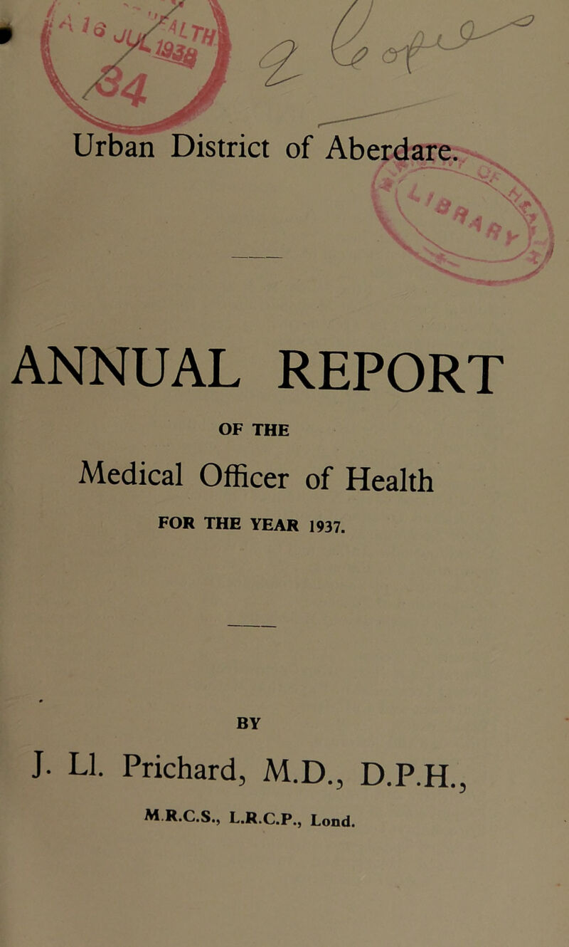 Urban ANNUAL REPORT OF THE Medical Officer of Health FOR THE YEAR 1937. BY J. LI. Prichard, M.D., D.P.H., M.R.C.S., L.R.C.P., Lond.