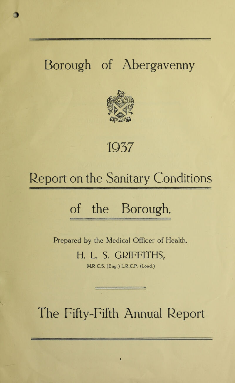 1937 Report on the Sanitary Conditions of the Borough, Prepared by the Medical Officer of Health, H. L. S. GRIFFITHS, M.R.C.S. (Eng.) L.R.C.P. (Lond.) The Fifty-Fifth Annual Report