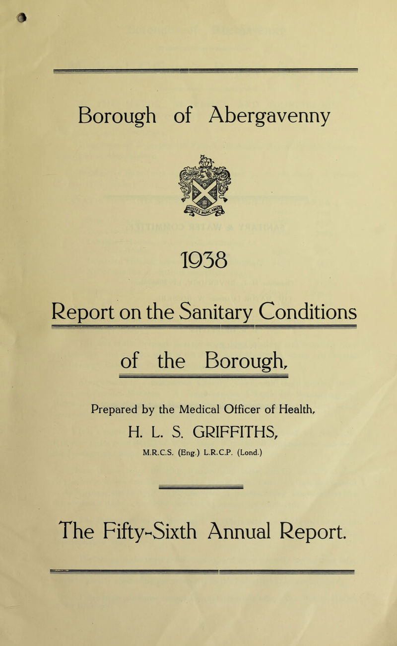 1938 Report on the Sanitary Conditions of the Borough, Prepared by the Medical Officer of Health, H. L. S. GRIFFITHS, M.R.C.S. (Eng.) L.R.C.P. (Lond.) The Fifty-Sixth Annual Report.