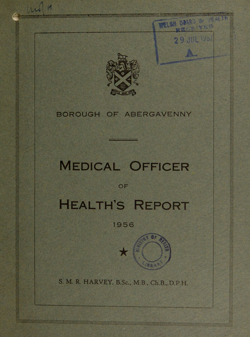 Medical Officer OF Health’s Report 1956 ’• - v S. M. R. HARVEY, B.Sc., M.B., Ch.B., D.P.H. BOROUGH OF ABERGAVENNY