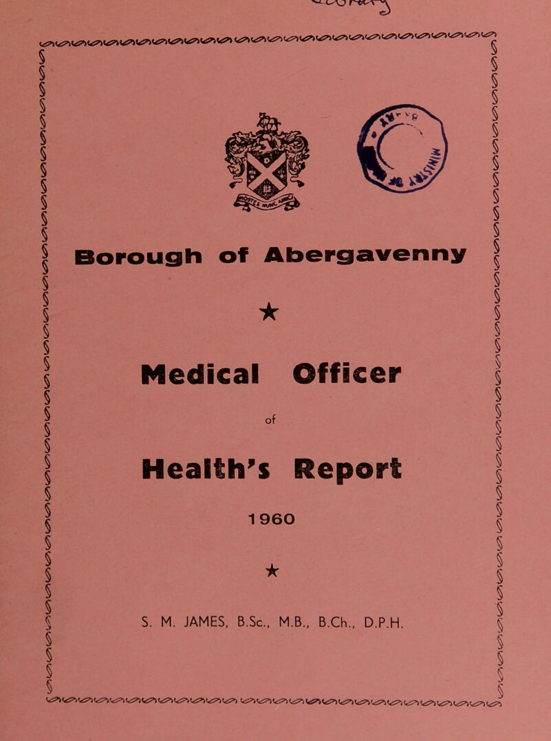 >-AJ Borough of Abergavenny Medical Officer of Health’s Report 1 960 S. M. JAMES, B.Sc., M.B., B.Ch., D.P.H. § § § § § § § § § § § § § § § § § § § § § § § § § § § § § § § § § § § § §