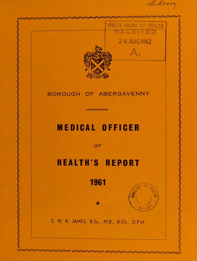 ^l^(iS,>V^(<?)<^^l<?)(^(^l^(t?»(<S’)l<S^<^(<!!,lt^(^(<S?ll<^ W^iW^>«*S*»V£S«<£?•>WS’IV^ 7 welsh fOAao or health. FTETTETI y'ED 2 4 AUG 1962 A. BOROUGH OF ABERGAVENNY MEDICAL OFFICER OF HEALTH’S REPORT 1961 S. M. R. JAMES, B.Sc., M.B., B.Ch., D.P.H.