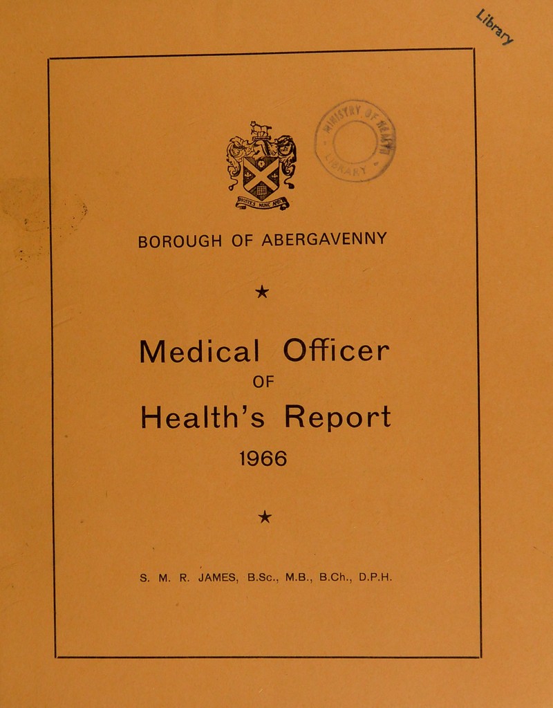 BOROUGH OF ABERGAVENNY ★ Medical Officer OF Health’s Report 1966 ★ S. M. R. JAMES, B.Sc., M.B., B.Ch., D.P.H.