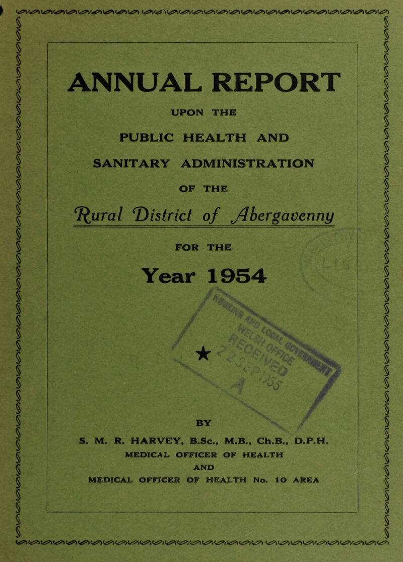 ANNUAL REPORT UPON THE PUBLIC HEALTH AND SANITARY ADMINISTRATION OF THE T^ural ^District of Jlbergavenny FOR THE Year 1954 ^ BY S. M. R. HARVEY, B.Sc., M.B., Ch.B., D.P.H. MEDICAL OFFICER OF HEALTH AND MEDICAL OFFICER OF HEALTH No. lO AREA