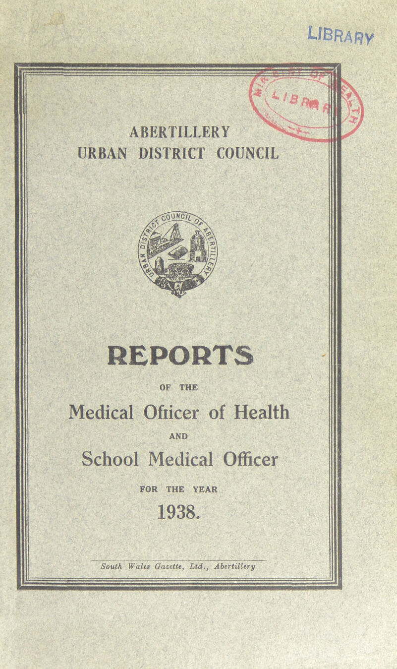 LIBRARY ABERTILLERY ^ URBAN DISTRICT COUNCIL Medical Ofiicer of Health School Medical Officer FOR THE YEAR South Walts Oaztltt, Ltd., Abertillery