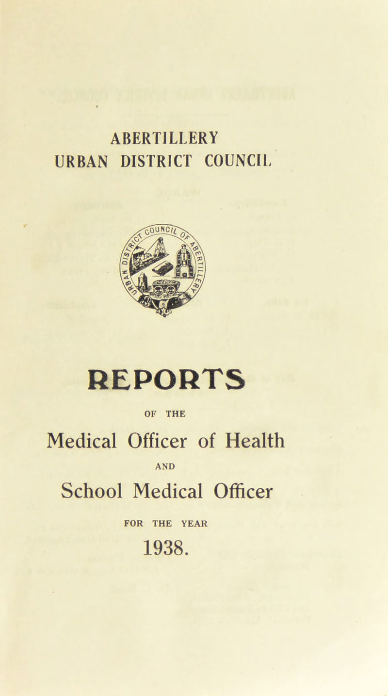 ABERTILLERY URBAN DISTRICT COUNCIL REPORTS OF THE Medical Officer of Health AND School Medical Officer FOR THE YEAR 1938.