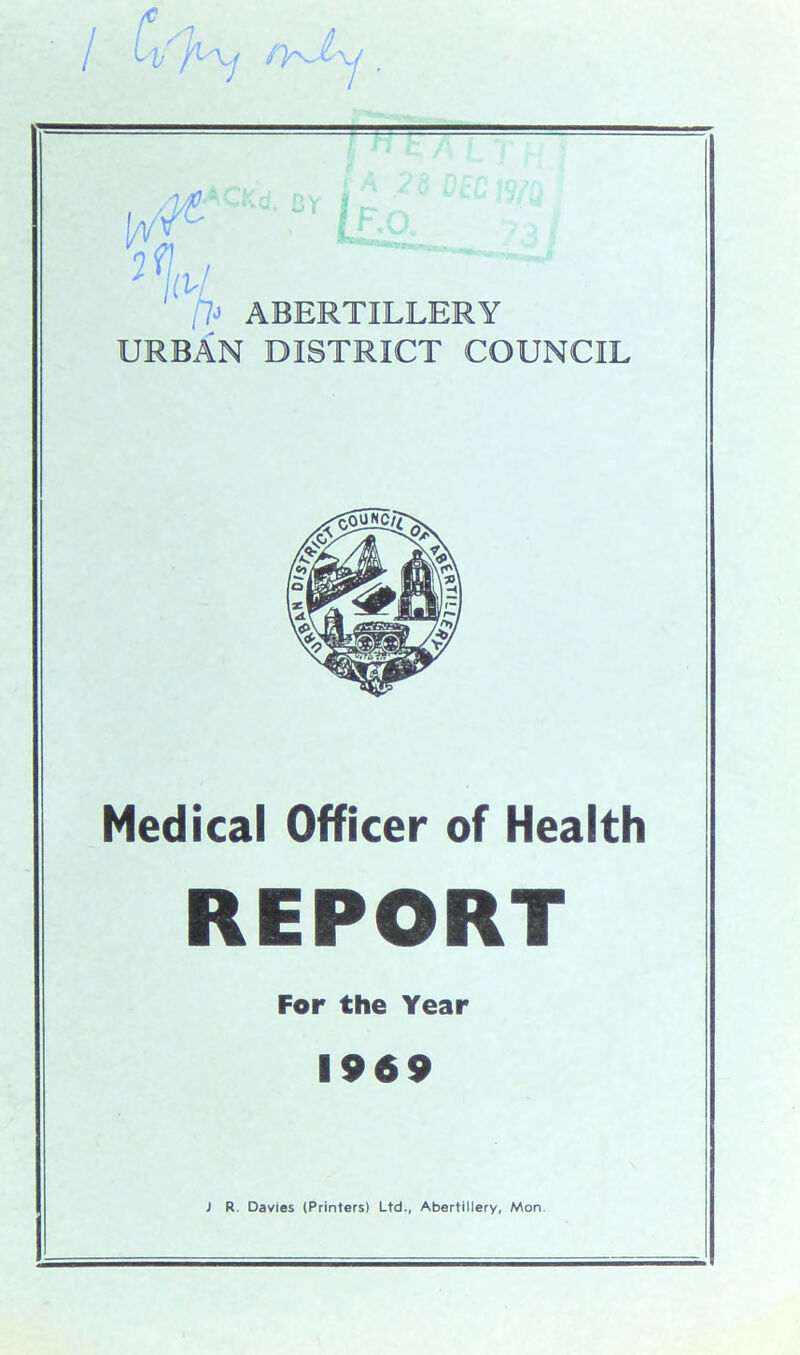 URBAN DISTRICT COUNCIL Medical Officer of Health REPORT For the Year 1969 ) R. Davies (Printers) Ltd., Abertillery, Mon.