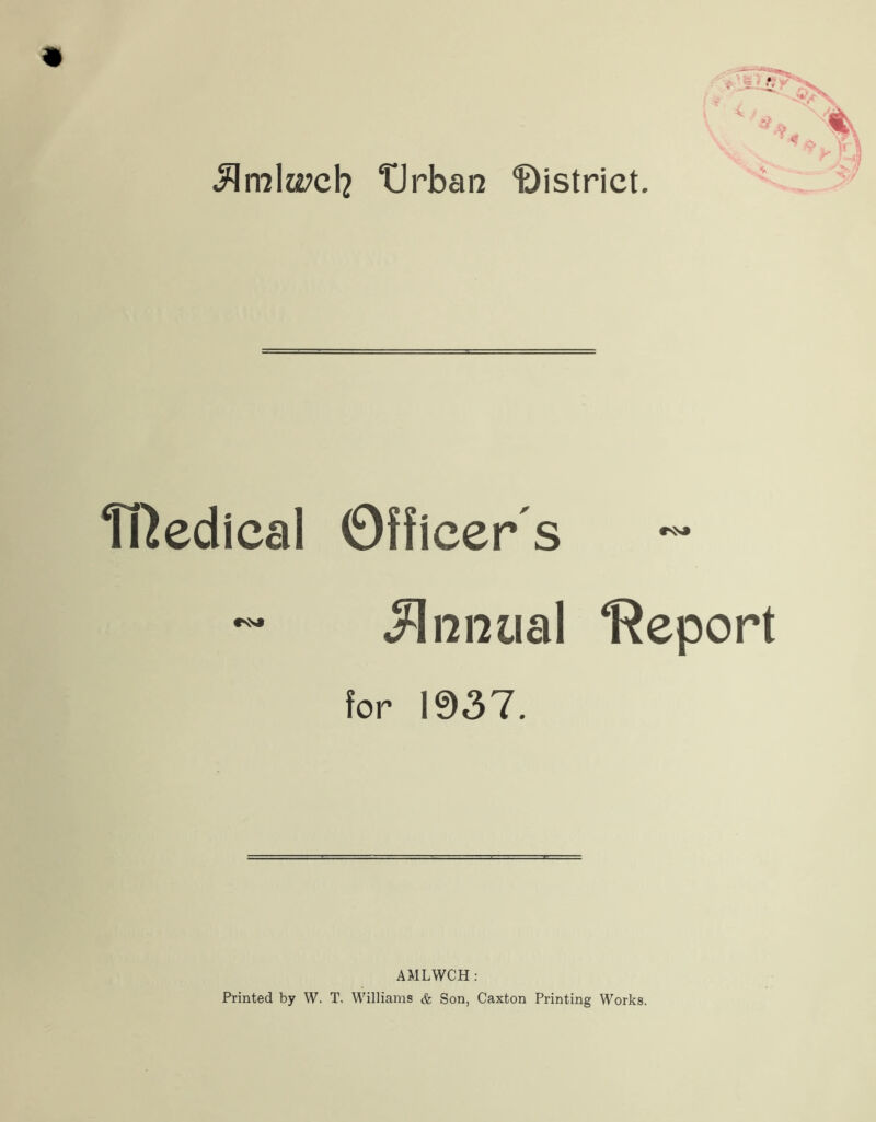 3\m\wcXi tJrban district. ffledical Officer's ~ Annual *Report for 1937. AMLWCH: Printed by W. T. Williams & Son, Caxton Printing Works.