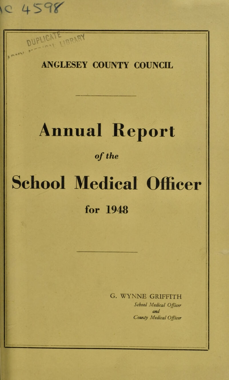 \c ANGLESEY COUNTY COUNCIL Annual Report of the School Medical Officer for 1948 G. WYNNE GRIFFITH School Aledical Officer and County Aledical Officer