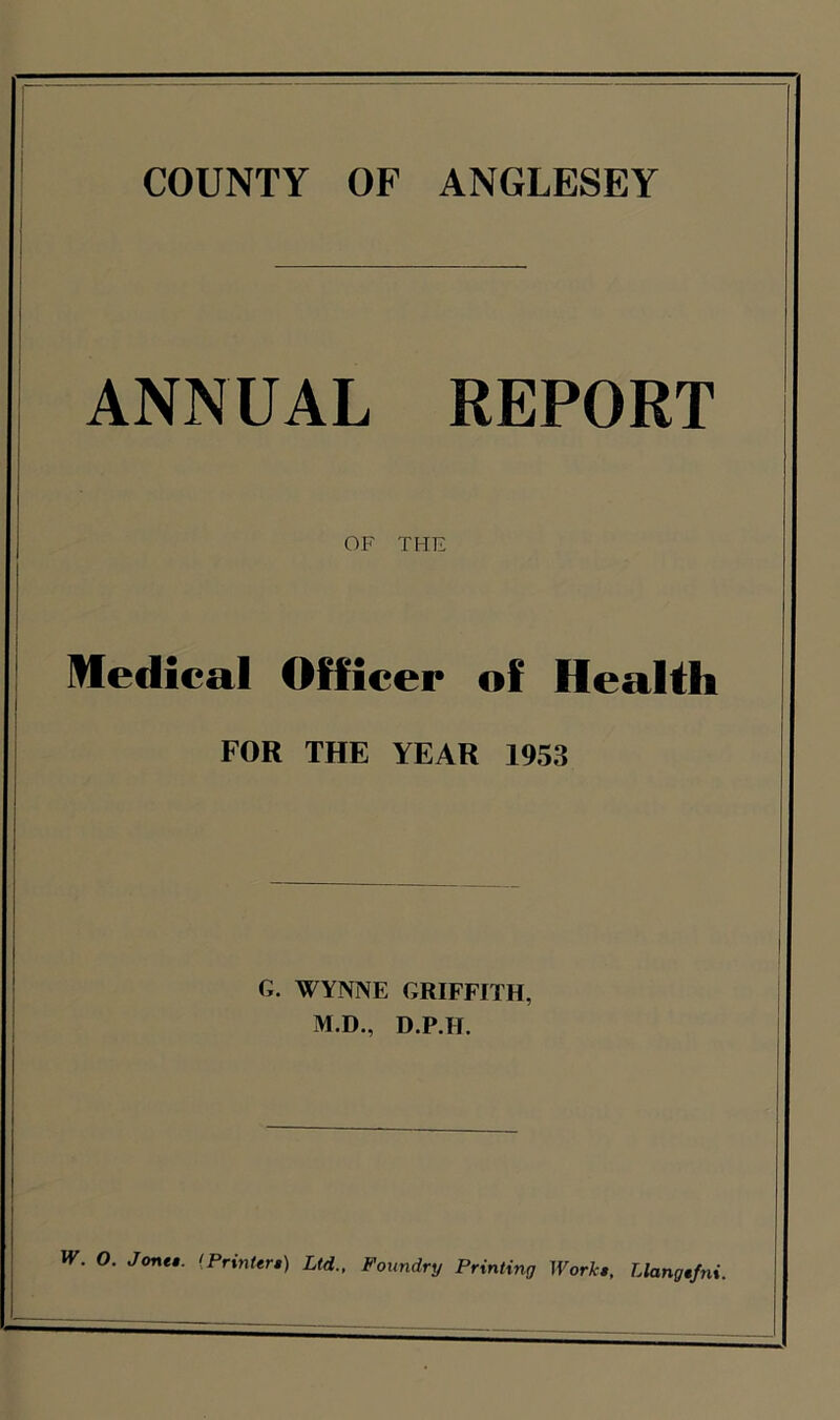 ANNUAL REPORT OF THE Medical Officer of Health FOR THE YEAR 1953 G. WYNNE GRIFFITH, M.D., D.P.II.