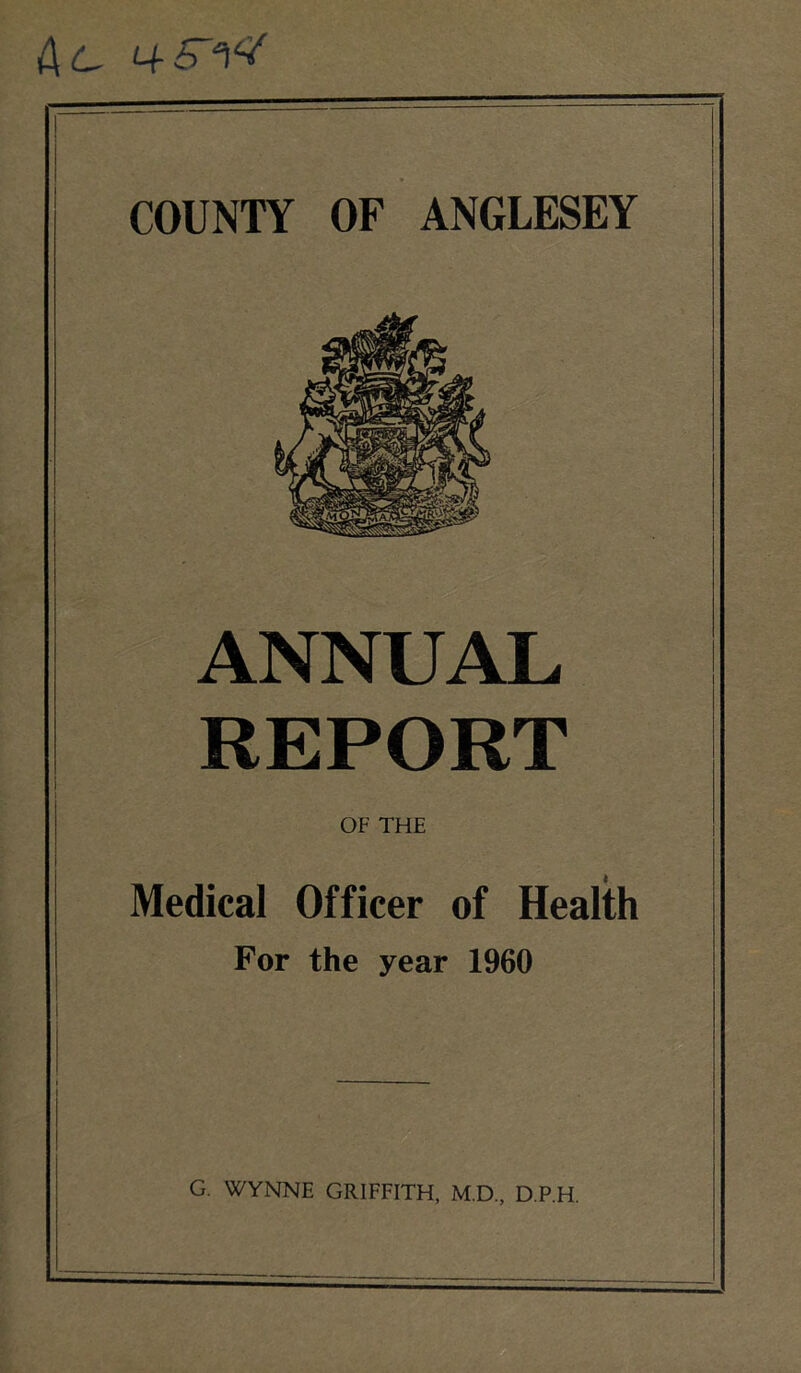 4-5~W COUNTY OF ANGLESEY ANNUAL REPORT OF THE Medical Officer of Health For the year 1960