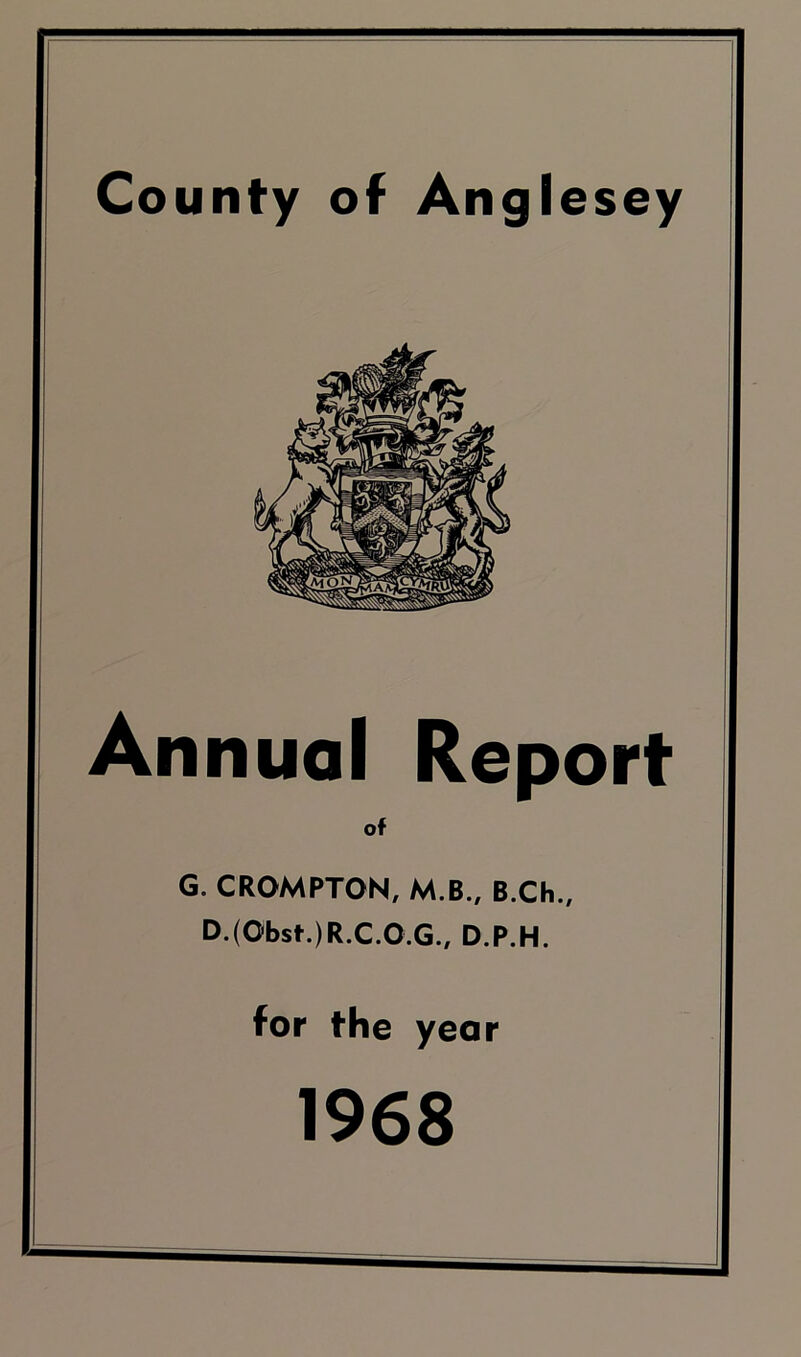 County of Anglesey Annual Report of G. CROMPTON, M.B., B.Ch., D.(Obst.)R.C.O.G., D.P.H. for the year 1968