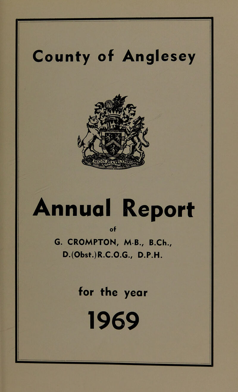 County of Anglesey Annual Report of G. CROMPTON, M B., B.Ch., D.(Obst.)R.C.O.G., D.P.H. for the year 1969