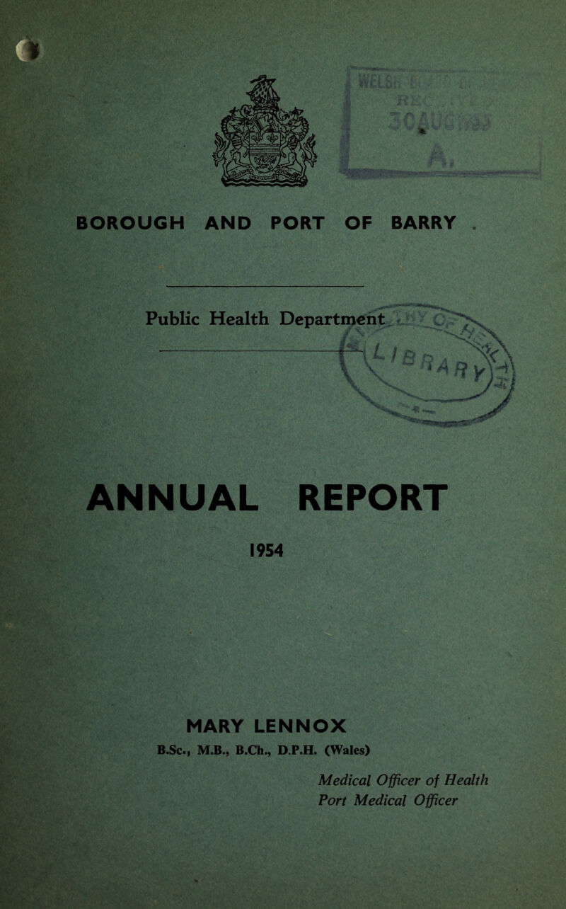 ANNUAL REPORT 1954 Public Health MARY LENNOX B.Sc., M.B., B.Ch., D.P.H. (Wales) Medical Officer of Health Port Medical Officer