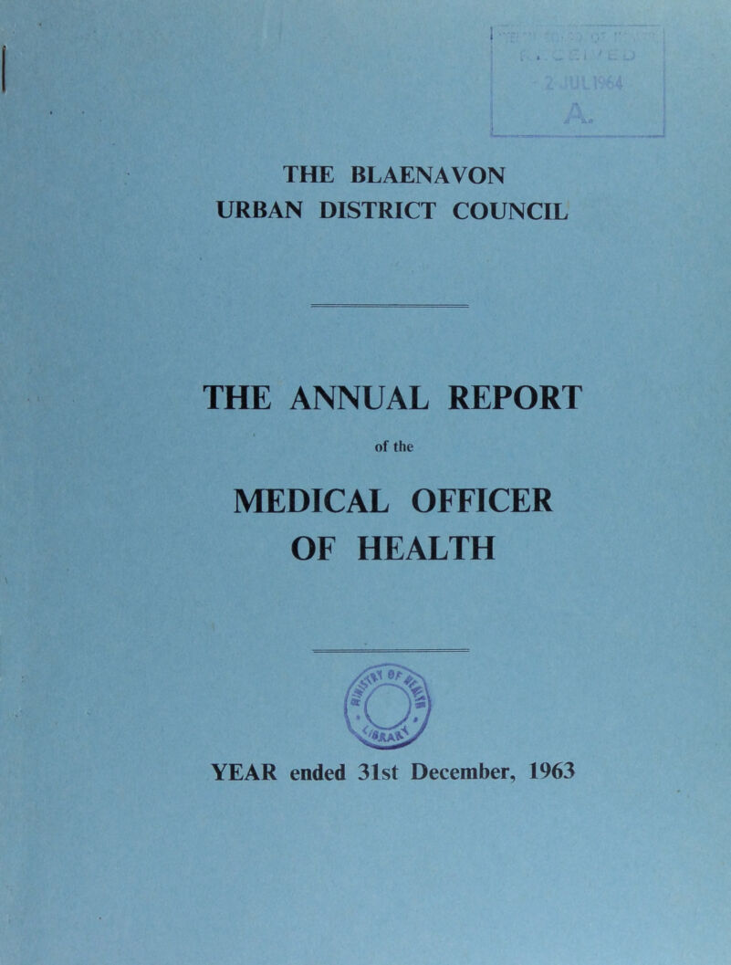 1 THE BLAENAVON URBAN DISTRICT COUNCIL THE ANNUAL REPORT of the MEDICAL OFFICER OF HEALTH YEAR ended 31st December, 1963