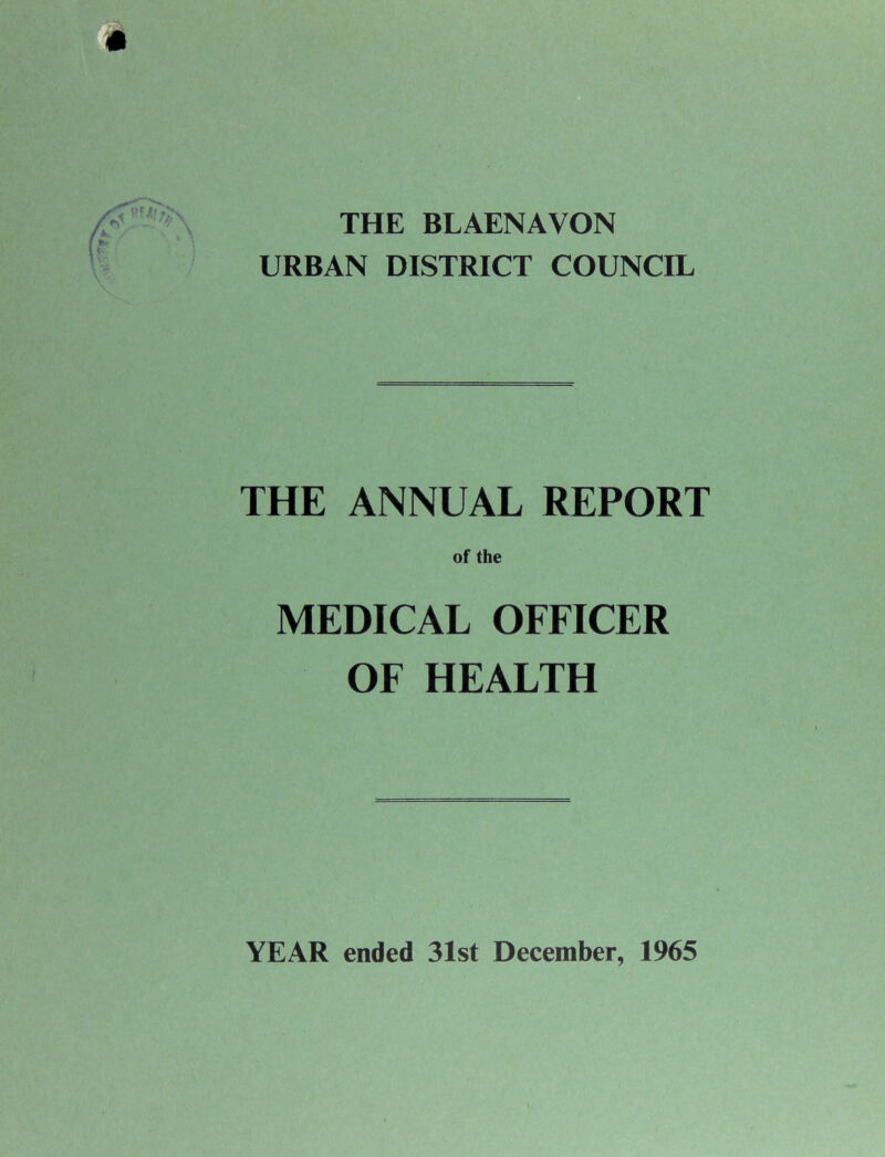 THE BLAENAVON URBAN DISTRICT COUNCIL THE ANNUAL REPORT MEDICAL OFFICER OF HEALTH YEAR ended 31st December, 1965