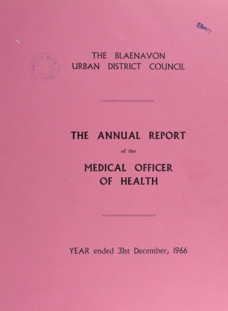 THE BLAENAVON URBAN DISTRICT COUNCIL THE ANNUAL REPORT of the MEDICAL OFFICER OF HEALTH YEAR ended 31st December, 1966