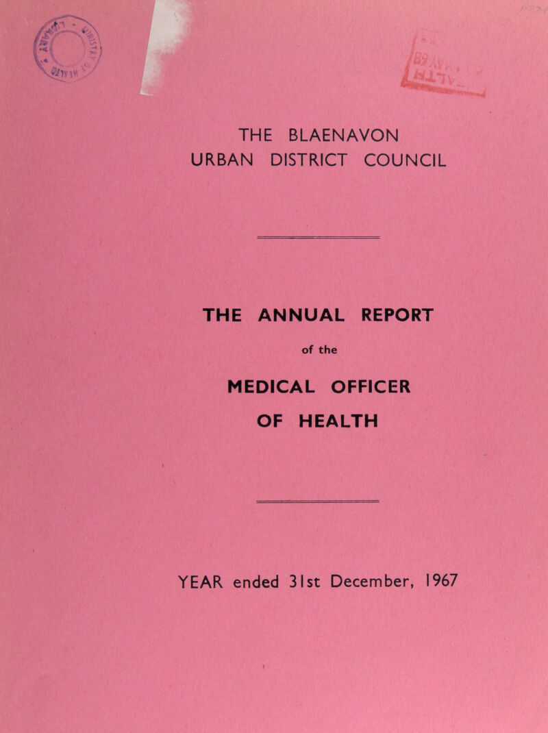 THE BLAENAVON URBAN DISTRICT COUNCIL THE ANNUAL REPORT of the MEDICAL OFFICER OF HEALTH YEAR ended 31st December, 1967 I