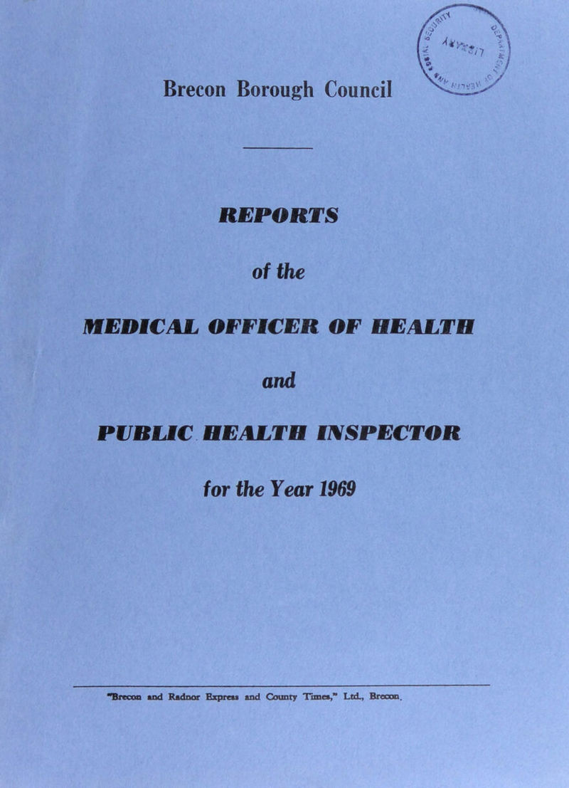 REPORTS of the MEDMCAL OFFICER OF HEALTH and PVRLMC HEALTH INSPECTOR for the Year 1969 Brecon and Radnor Express and County Tune*,*’ Ltd., Brecon.